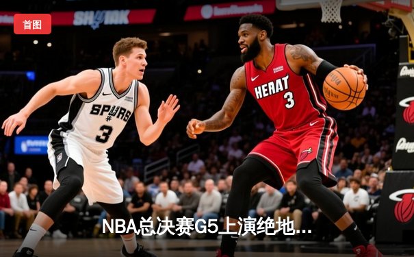 NBA总决赛G5上演绝地反击，湖人队加时险胜凯尔特人夺得赛点